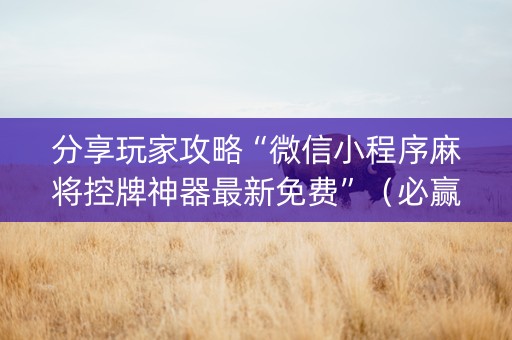 分享玩家攻略“微信小程序麻将控牌神器最新免费”（必赢神器)
