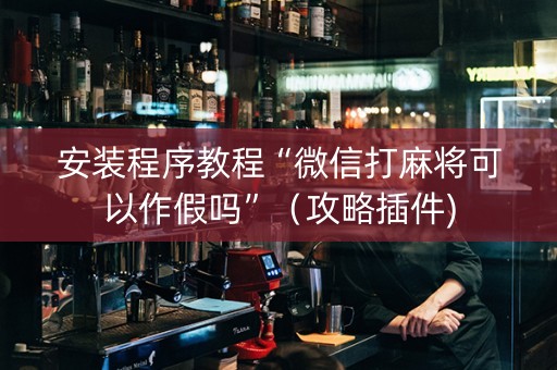 安装程序教程“微信打麻将可以作假吗”（攻略插件)