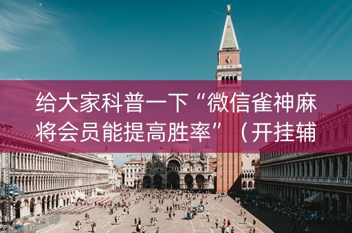 给大家科普一下“微信雀神麻将会员能提高胜率”（开挂辅助脚本)