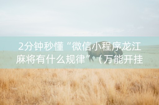2分钟秒懂“微信小程序龙江麻将有什么规律”（万能开挂器)