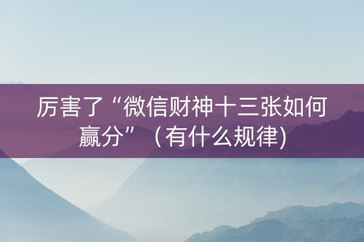厉害了“微信财神十三张如何赢分”（有什么规律)