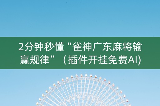 2分钟秒懂“雀神广东麻将输赢规律”（插件开挂免费AI)