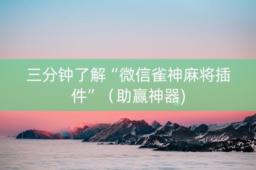 三分钟了解“微信雀神麻将插件”（助赢神器)