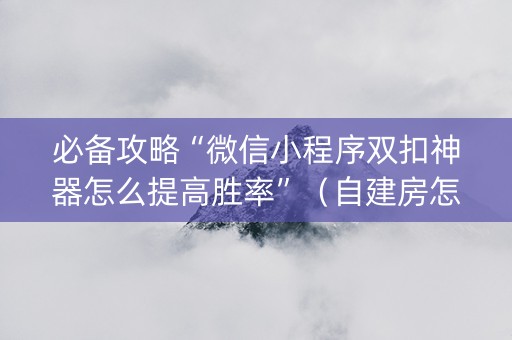 必备攻略“微信小程序双扣神器怎么提高胜率”（自建房怎么赢)