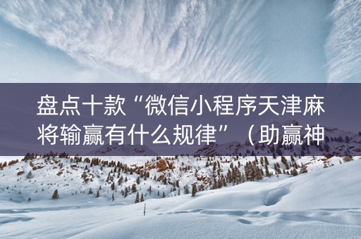 盘点十款“微信小程序天津麻将输赢有什么规律”（助赢神器)