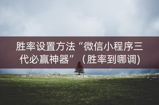 胜率设置方法“微信小程序三代必赢神器”（胜率到哪调)