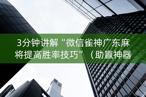 3分钟讲解“微信雀神广东麻将提高胜率技巧”（助赢神器)