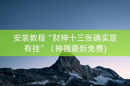 安装教程“财神十三张确实是有挂”（神器最新免费)