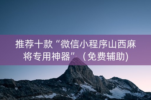 推荐十款“微信小程序山西麻将专用神器”（免费辅助)