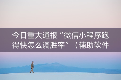 今日重大通报“微信小程序跑得快怎么调胜率”（辅助软件)