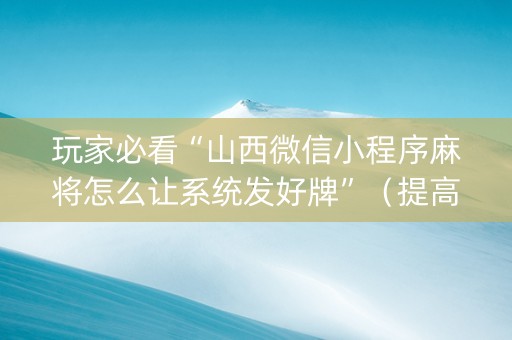 玩家必看“山西微信小程序麻将怎么让系统发好牌”（提高胜率软件)