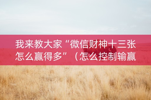 我来教大家“微信财神十三张怎么赢得多”（怎么控制输赢)