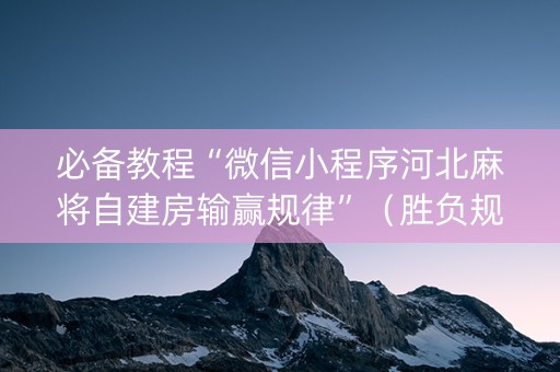 必备教程“微信小程序河北麻将自建房输赢规律”（胜负规律拿好牌)