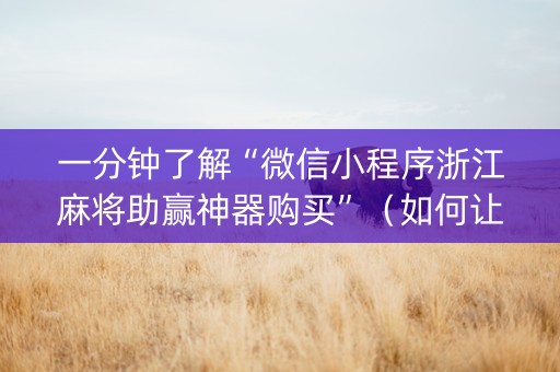 一分钟了解“微信小程序浙江麻将助赢神器购买”（如何让系统发好牌)
