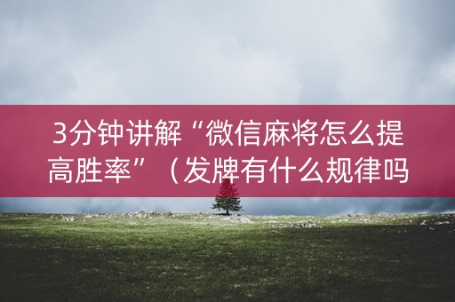 3分钟讲解“微信麻将怎么提高胜率”（发牌有什么规律吗)