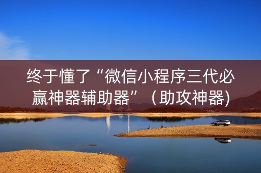 终于懂了“微信小程序三代必赢神器辅助器”（助攻神器)