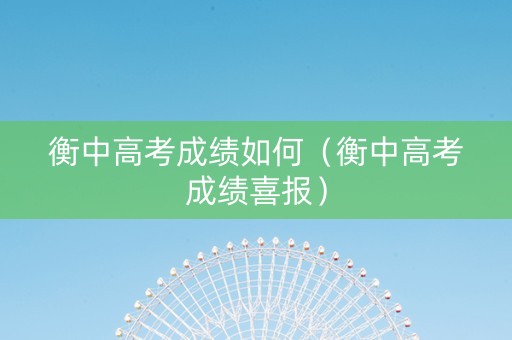 衡中高考成绩如何（衡中高考成绩喜报）