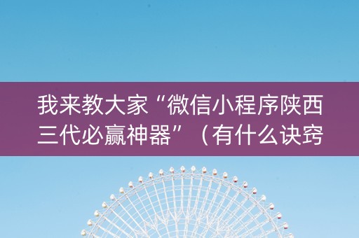 我来教大家“微信小程序陕西三代必赢神器”（有什么诀窍)