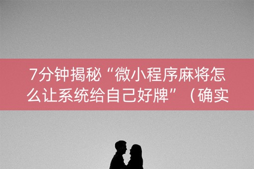 7分钟揭秘“微小程序麻将怎么让系统给自己好牌”（确实有插件吗)