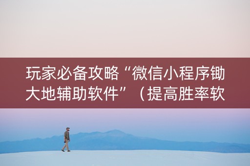 玩家必备攻略“微信小程序锄大地辅助软件”（提高胜率软件)