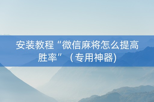 安装教程“微信麻将怎么提高胜率”（专用神器)