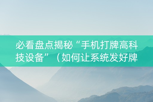 必看盘点揭秘“手机打牌高科技设备”（如何让系统发好牌)