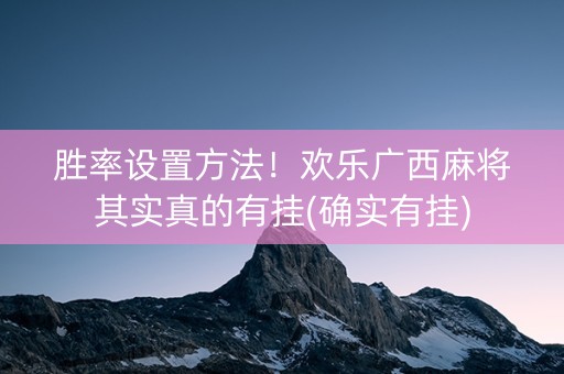 胜率设置方法！欢乐广西麻将其实真的有挂(确实有挂)