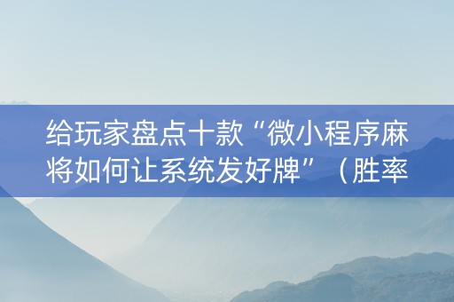 给玩家盘点十款“微小程序麻将如何让系统发好牌”（胜率到哪调)