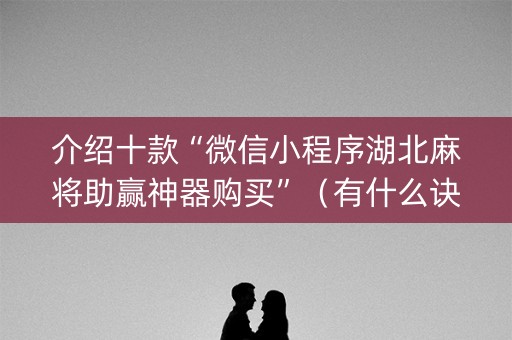 介绍十款“微信小程序湖北麻将助赢神器购买”（有什么诀窍)