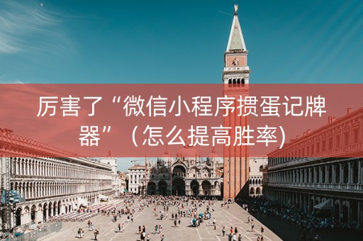 厉害了“微信小程序掼蛋记牌器”（怎么提高胜率)
