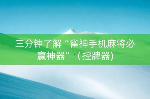三分钟了解“雀神手机麻将必赢神器”（控牌器)