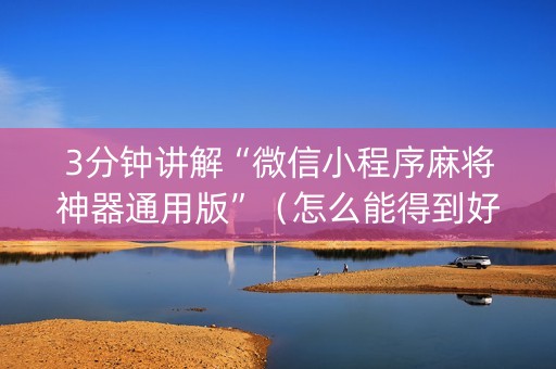 3分钟讲解“微信小程序麻将神器通用版”（怎么能得到好牌)