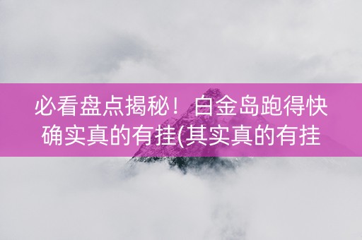 必看盘点揭秘！白金岛跑得快确实真的有挂(其实真的有挂)