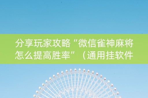 分享玩家攻略“微信雀神麻将怎么提高胜率”（通用挂软件多少钱)
