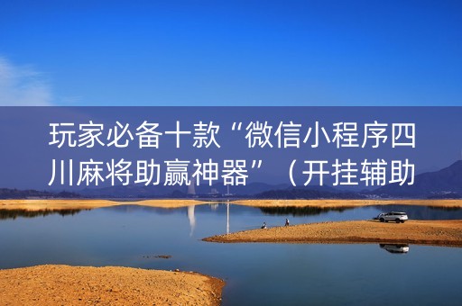 玩家必备十款“微信小程序四川麻将助赢神器”（开挂辅助插件)