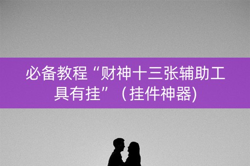 必备教程“财神十三张辅助工具有挂”（挂件神器)