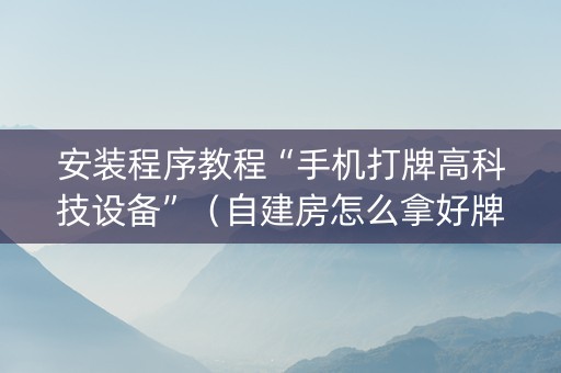 安装程序教程“手机打牌高科技设备”（自建房怎么拿好牌)