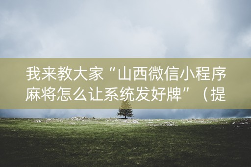 我来教大家“山西微信小程序麻将怎么让系统发好牌”（提高胜率技巧)