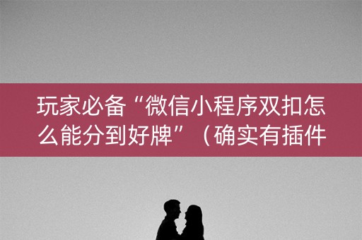 玩家必备“微信小程序双扣怎么能分到好牌”（确实有插件吗)