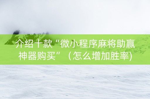 介绍十款“微小程序麻将助赢神器购买”（怎么增加胜率)
