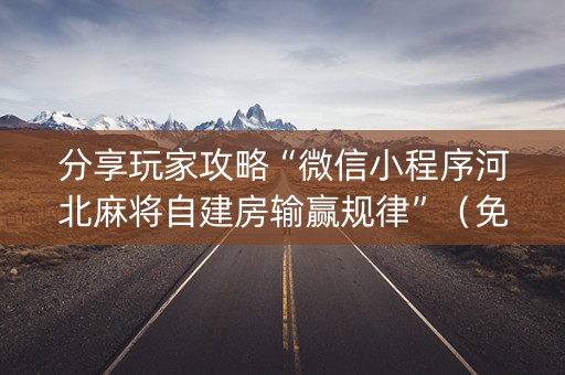 分享玩家攻略“微信小程序河北麻将自建房输赢规律”（免费专用神器)