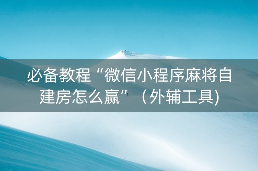 必备教程“微信小程序麻将自建房怎么赢”（外辅工具)