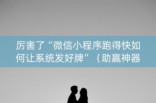 厉害了“微信小程序跑得快如何让系统发好牌”（助赢神器购买)