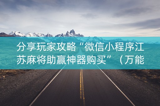 分享玩家攻略“微信小程序江苏麻将助赢神器购买”（万能开挂器)