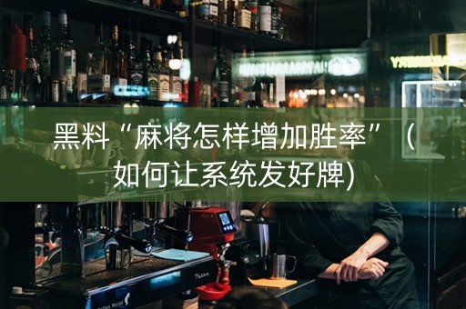 黑料“麻将怎样增加胜率”（如何让系统发好牌)