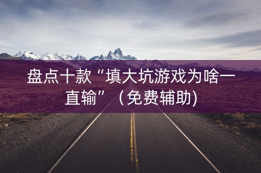 盘点十款“填大坑游戏为啥一直输”（免费辅助)