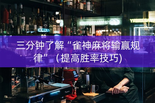 三分钟了解“雀神麻将输赢规律”（提高胜率技巧)