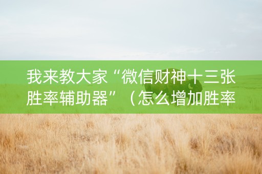 我来教大家“微信财神十三张胜率辅助器”（怎么增加胜率)