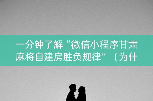 一分钟了解“微信小程序甘肃麻将自建房胜负规律”（为什么有人一直赢)