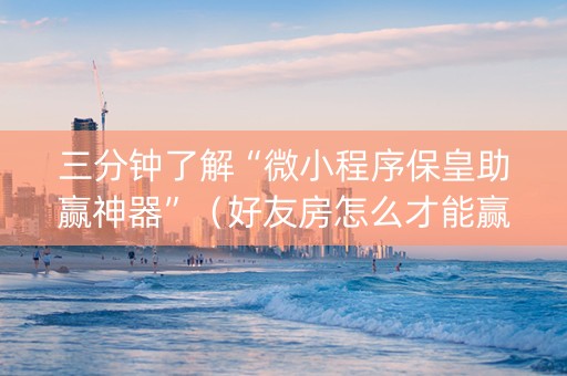 三分钟了解“微小程序保皇助赢神器”（好友房怎么才能赢)